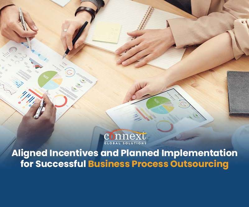 Aligned Incentives and Planned Implementation for Successful Business Process Outsourcing 57% of companies use business process outsourcing to concentrate on core issues, operations, and activities (Statista, 2021) In business process outsourcing, providers need to address your company’s staffing, transformational and operational strategies. The key to an effective business process outsourcing model is one that is properly structured to fit the business and unlock business growth. Aside from ensuring the client needs are properly addressed, the business process outsourcing provider must also make sure that implementation and incentives are properly aligned. Establishing aligned incentives and planned implementation methods are critical in contributing to the success and growth of a business when outsourcing. Businesses need to have established objectives, pricing models, terms, and requirements before outsourcing. This way proper planning, process alignment and a seamless transition with the business process outsourcing provider is ensured. For targeted process improvement, businesses should also have clearly defined set of proper monitoring and measurement of productivity, utilization, and quality to track the performance of outsourced teams. These metrics can be measured based on desired output by client or errors made versus number of tasks completed, measured on a weekly basis, based on 40-hour work week, depending on the client. Aligned employee incentives based on employee performance also boost employee morale and positive employee engagement. Delegate employee engagement to your offshoring provider and shift the focus on your core functions. Connext Global Solutions provides Business Process Outsourcing Solutions Aligned to your Needs Connext Global Solutions is a business process outsourcing provider with industry-leading staffing solutions. The company is committed in providing excellent service delivery and unlocking client growth. Connext Global Solutions helps manage a client’s team as if it was theirs and makes sure the performance matches or exceeds that of your local teams. The company helps clients understand exactly what they want, exactly what their processes are, exactly how they measure success, escalation and so on. Connext Global Solutions can establish customized key parameters in close coordination with the client on quantitative measures on: • Quality • Productivity • Skills & Knowledge • Engagement • Overall Performance • And More Lessen overhead since we handle the people, facilities, rent, utilities, compliance and most of the systems while allowing the client to own what is most important and unique to their business, their specific systems and business processes. Connext Global Solutions provides world-class service to our clients standing by our 100% client satisfaction claim. This is backed up with over 350 quality, productivity, and utilization metrics per client, transparent and cost-effective pricing system and consultation sessions, allowing for an improved client experience. The company provides hand-in-hand training in close coordination with the client to ensure that all Connext employees are follow the client specific training process and guidelines. With Connext Global Solutions, you gain access to: • Geographically diverse talent • 100% virtual recruitment and employment process • Productivity, utilization, and quality monitoring • Dedicated account management • Standing IT support • Talent management and employee engagement Outsource business processes to Connext today.