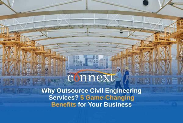 Why Outsource Civil Engineering Services? 5 Game-Changing Benefits for Your Business