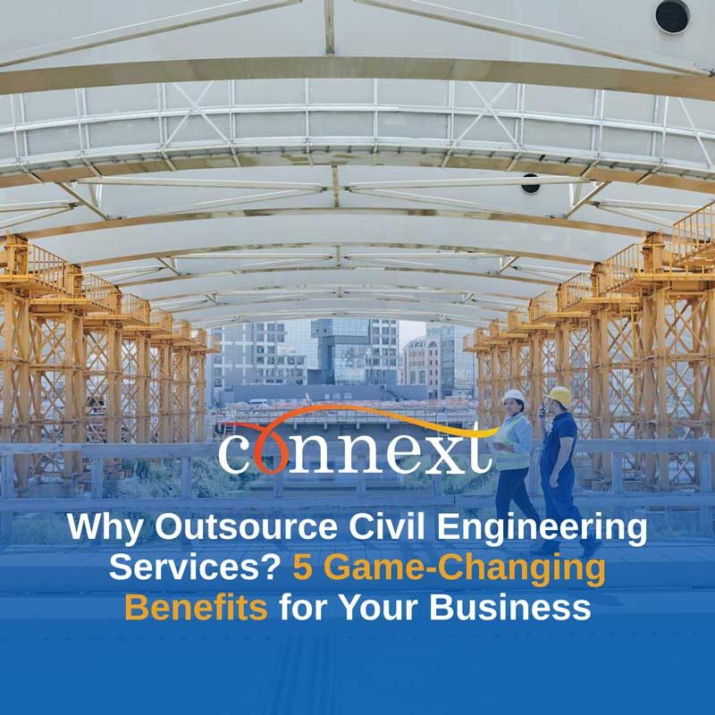 Why Outsource Civil Engineering Services? 5 Game-Changing Benefits for Your Business